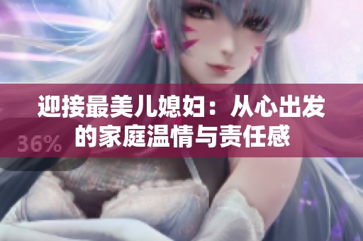 迎接最美儿媳妇：从心出发的家庭温情与责任感