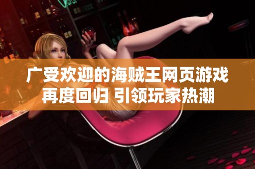 广受欢迎的海贼王网页游戏再度回归 引领玩家热潮