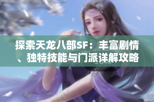 探索天龙八部SF：丰富剧情、独特技能与门派详解攻略