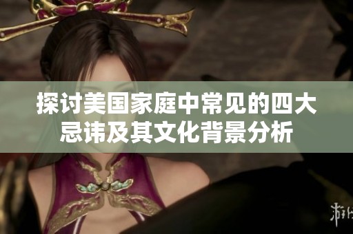 探讨美国家庭中常见的四大忌讳及其文化背景分析