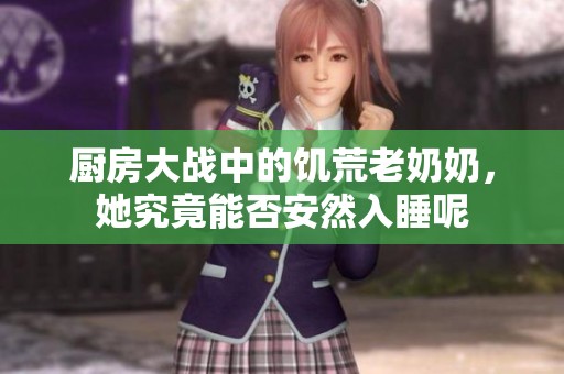 厨房大战中的饥荒老奶奶，她究竟能否安然入睡呢