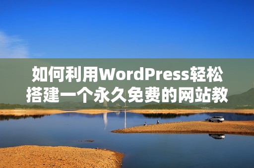 如何利用WordPress轻松搭建一个永久免费的网站教程