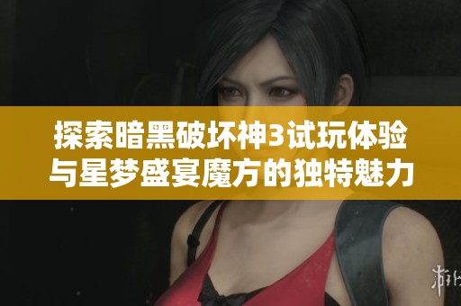 探索暗黑破坏神3试玩体验与星梦盛宴魔方的独特魅力