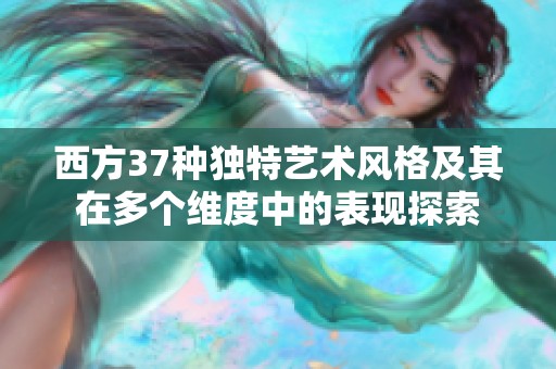 西方37种独特艺术风格及其在多个维度中的表现探索
