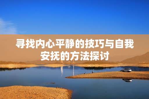 寻找内心平静的技巧与自我安抚的方法探讨