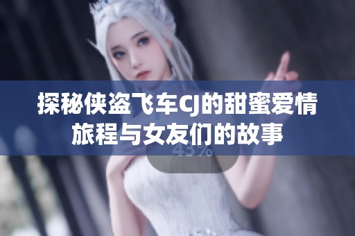 探秘侠盗飞车CJ的甜蜜爱情旅程与女友们的故事