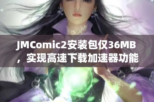 JMComic2安装包仅36MB，实现高速下载加速器功能揭秘