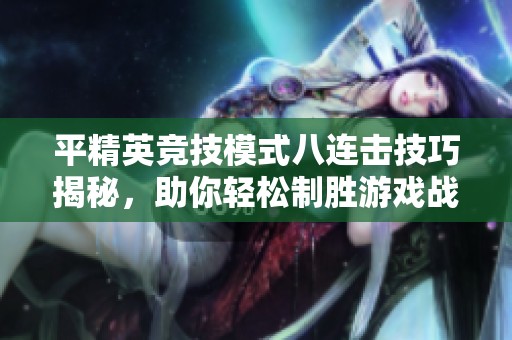 平精英竞技模式八连击技巧揭秘，助你轻松制胜游戏战场