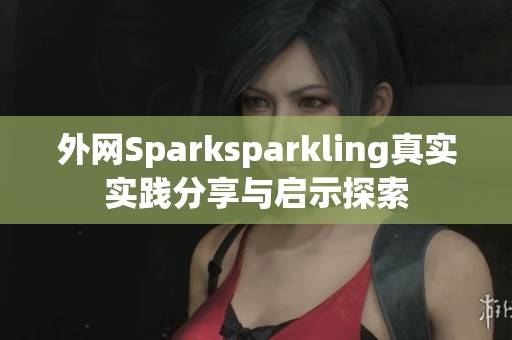 外网Sparksparkling真实实践分享与启示探索