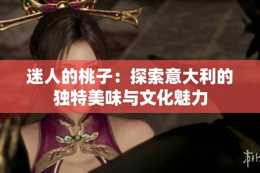 迷人的桃子：探索意大利的独特美味与文化魅力