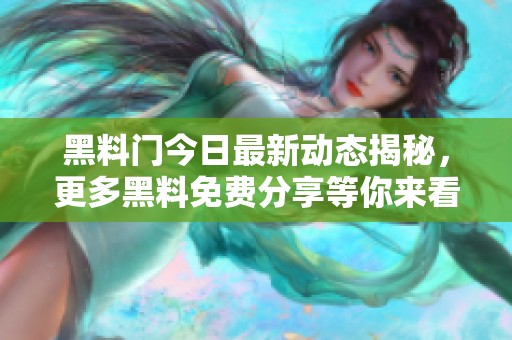 黑料门今日最新动态揭秘，更多黑料免费分享等你来看
