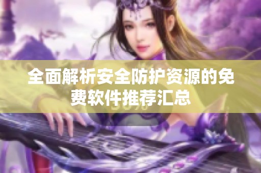 全面解析安全防护资源的免费软件推荐汇总
