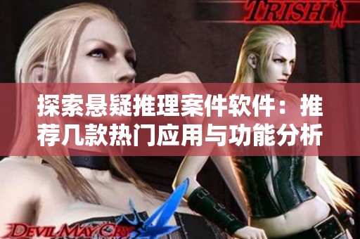 探索悬疑推理案件软件：推荐几款热门应用与功能分析