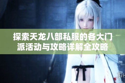 探索天龙八部私服的各大门派活动与攻略详解全攻略