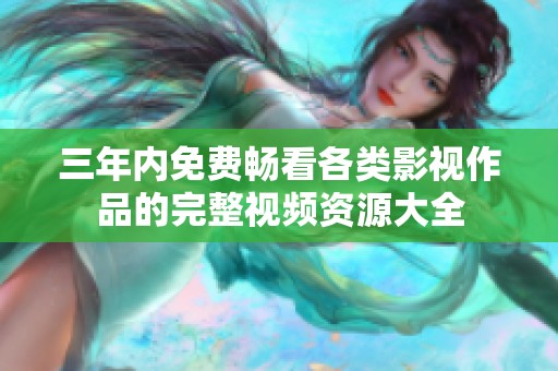 三年内免费畅看各类影视作品的完整视频资源大全