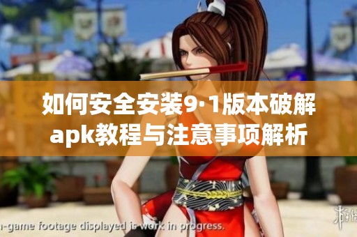 如何安全安装9·1版本破解apk教程与注意事项解析