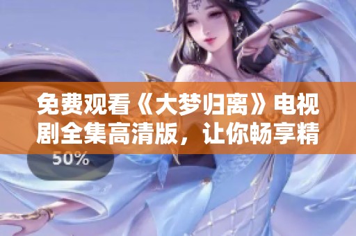 免费观看《大梦归离》电视剧全集高清版，让你畅享精彩剧情