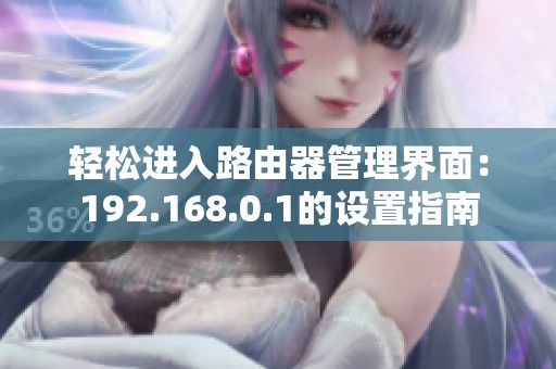 轻松进入路由器管理界面：192.168.0.1的设置指南