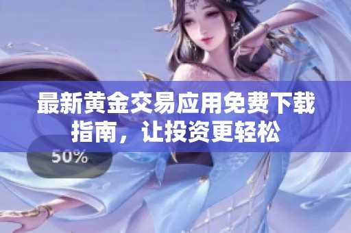 最新黄金交易应用免费下载指南，让投资更轻松