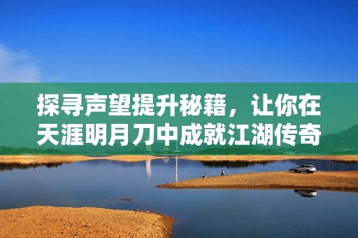 探寻声望提升秘籍，让你在天涯明月刀中成就江湖传奇！