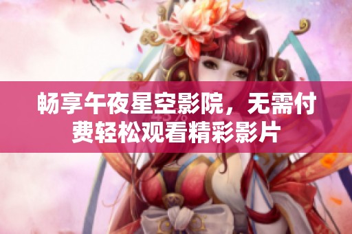 畅享午夜星空影院，无需付费轻松观看精彩影片