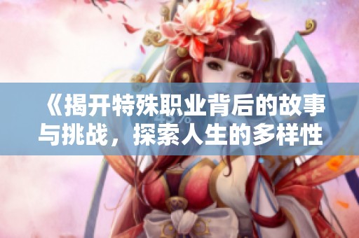 《揭开特殊职业背后的故事与挑战，探索人生的多样性》