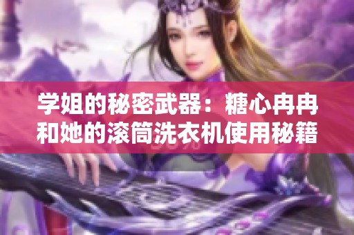学姐的秘密武器：糖心冉冉和她的滚筒洗衣机使用秘籍