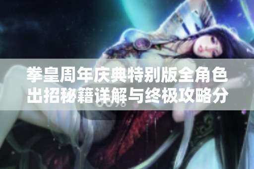 拳皇周年庆典特别版全角色出招秘籍详解与终极攻略分享
