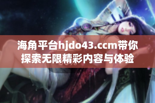 海角平台hjdo43.ccm带你探索无限精彩内容与体验