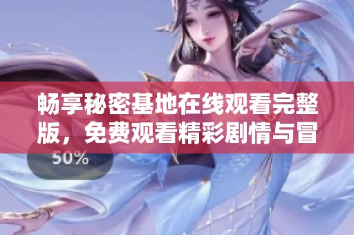 畅享秘密基地在线观看完整版，免费观看精彩剧情与冒险之旅