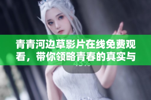 青青河边草影片在线免费观看，带你领略青春的真实与挑战