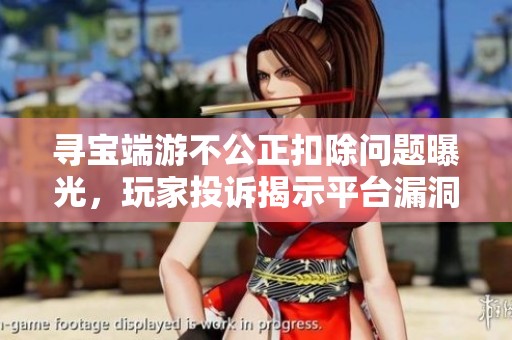 寻宝端游不公正扣除问题曝光，玩家投诉揭示平台漏洞
