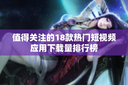 值得关注的18款热门短视频应用下载量排行榜