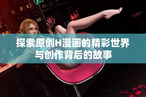 探索原创H漫画的精彩世界与创作背后的故事