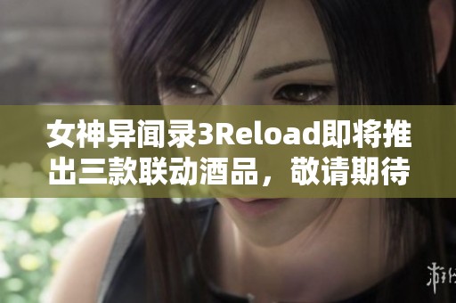 女神异闻录3Reload即将推出三款联动酒品，敬请期待！