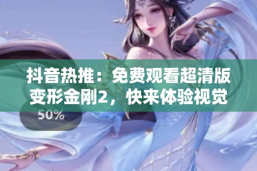 抖音热推：免费观看超清版变形金刚2，快来体验视觉盛宴