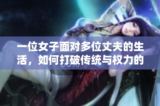 一位女子面对多位丈夫的生活，如何打破传统与权力的界限