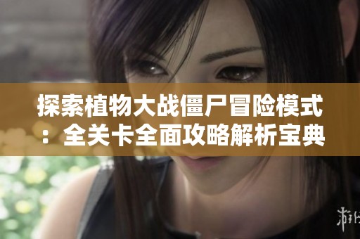 探索植物大战僵尸冒险模式：全关卡全面攻略解析宝典