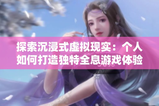 探索沉浸式虚拟现实：个人如何打造独特全息游戏体验