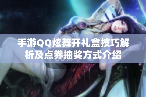 手游QQ炫舞开礼盒技巧解析及点券抽奖方式介绍