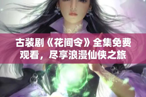 古装剧《花间令》全集免费观看，尽享浪漫仙侠之旅