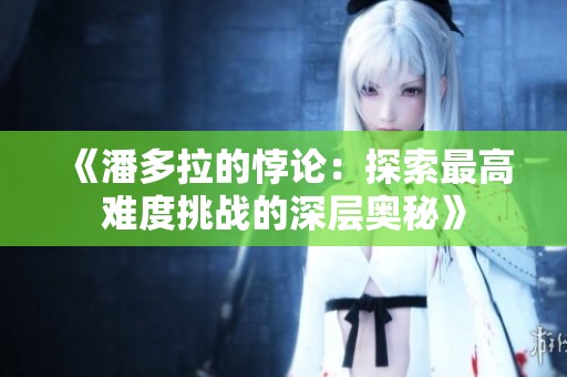 《潘多拉的悖论：探索最高难度挑战的深层奥秘》