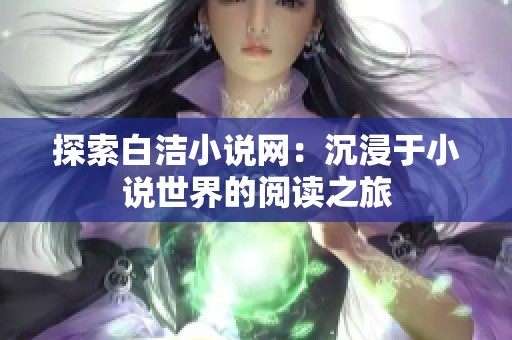 探索白洁小说网：沉浸于小说世界的阅读之旅