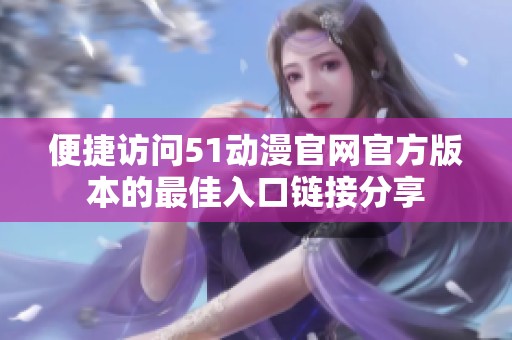 便捷访问51动漫官网官方版本的最佳入口链接分享
