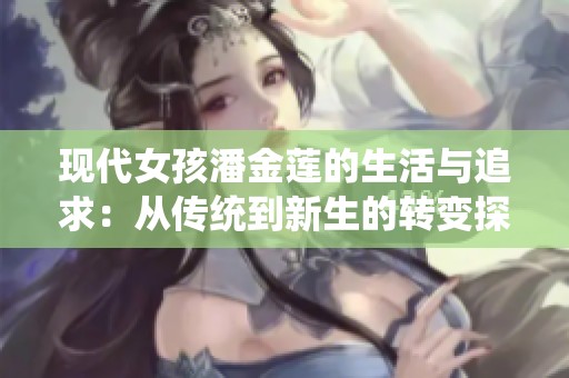 现代女孩潘金莲的生活与追求：从传统到新生的转变探索