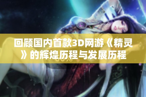 回顾国内首款3D网游《精灵》的辉煌历程与发展历程