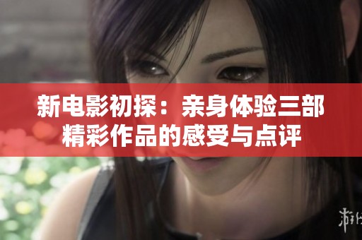 新电影初探：亲身体验三部精彩作品的感受与点评