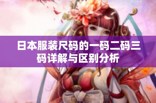 日本服装尺码的一码二码三码详解与区别分析