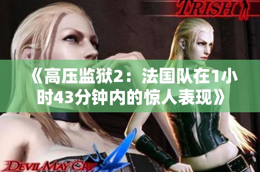 《高压监狱2：法国队在1小时43分钟内的惊人表现》