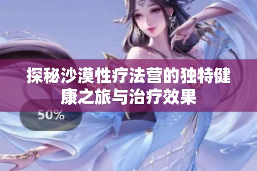 探秘沙漠性疗法营的独特健康之旅与治疗效果